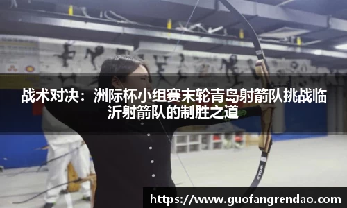 战术对决：洲际杯小组赛末轮青岛射箭队挑战临沂射箭队的制胜之道