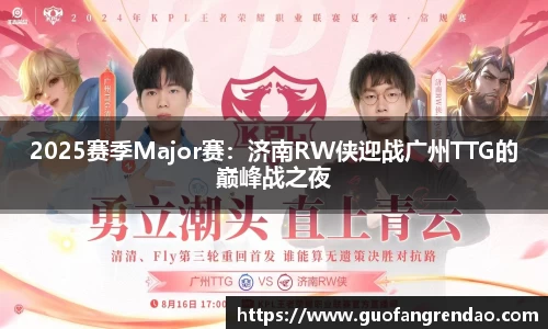 2025赛季Major赛：济南RW侠迎战广州TTG的巅峰战之夜