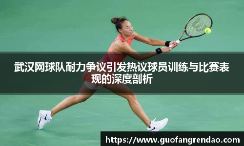 武汉网球队耐力争议引发热议球员训练与比赛表现的深度剖析